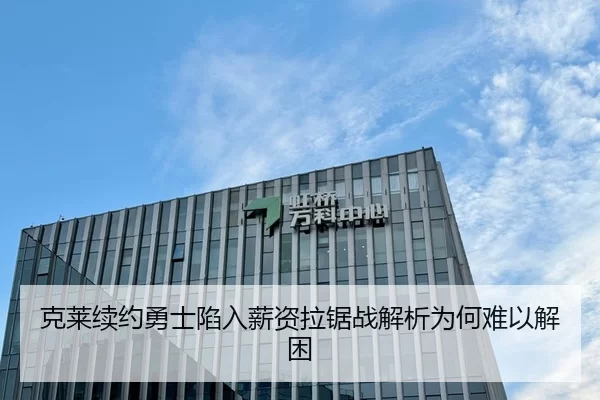 克莱续约勇士陷入薪资拉锯战解析为何难以解困