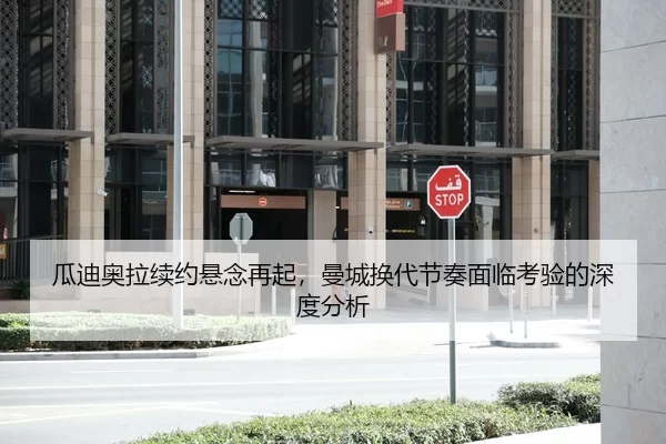 瓜迪奥拉续约悬念再起，曼城换代节奏面临考验的深度分析