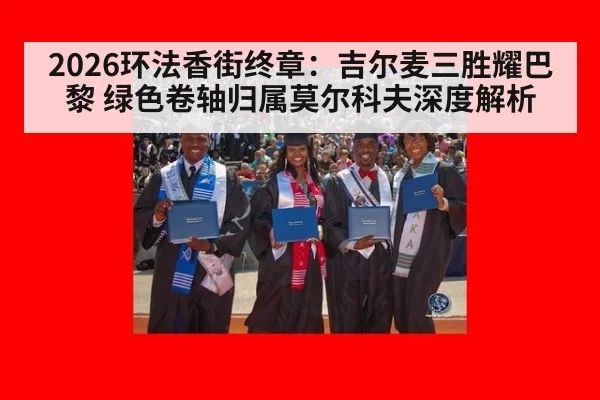 2026环法香街终章：吉尔麦三胜耀巴黎 绿色卷轴归属莫尔科夫深度解析