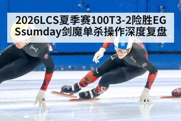 2026LCS夏季赛100T3-2险胜EG Ssumday剑魔单杀操作深度复盘