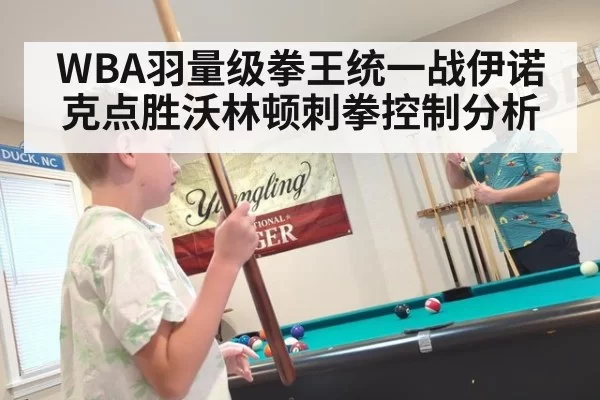 WBA羽量级拳王统一战伊诺克点胜沃林顿刺拳控制分析
