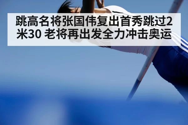 跳高名将张国伟复出首秀跳过2米30 老将再出发全力冲击奥运