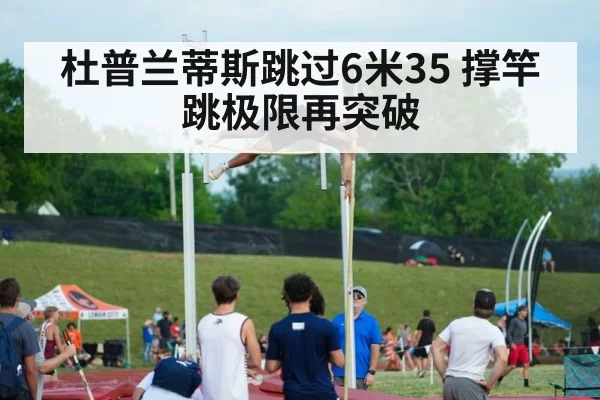 杜普兰蒂斯跳过6米35 撑竿跳极限再突破