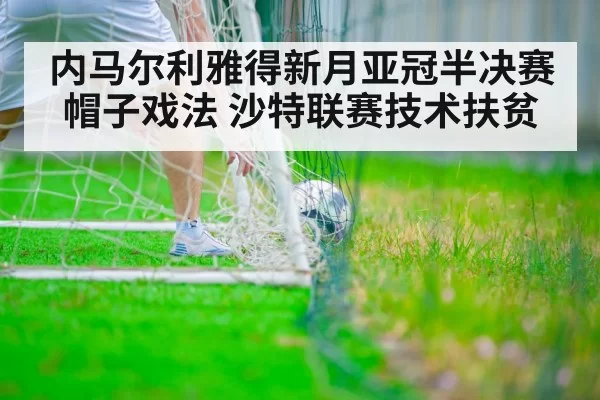 内马尔利雅得新月亚冠半决赛帽子戏法 沙特联赛技术扶贫