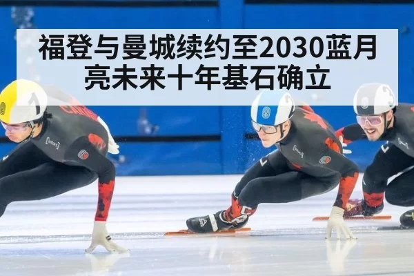 福登与曼城续约至2030蓝月亮未来十年基石确立