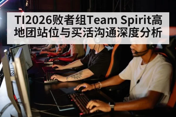 TI2026败者组Team Spirit高地团站位与买活沟通深度分析